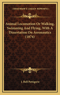 Animal Locomotion or Walking, Swimming and Flying, with a Dissertation on Aeronautics (1874)
