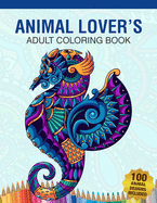 Animal Lover's Adult Coloring Book: Animal Lovers Coloring Book with 100 Gorgeous Lions, Elephants, Owls, Horses, Dogs, Cats, Plants and Wildlife for Stress Relief and Relaxation Designs and More! Animal Coloring Activity Book