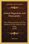 Animal Magnetism and Homeopathy: With Notes Illustrative of the Influence of the Mind on the Body (1838)