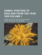 Animal Painters of England from the Year 1650: A Brief History of Their Lives and Works: Illustrated With--Specimens of Their Paintngs: 1