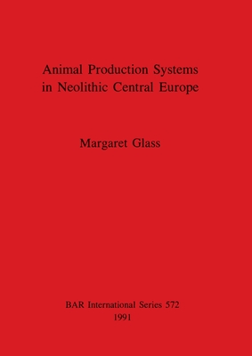 Animal Production Systems in Neolithic Central Europe - Glass, Margaret