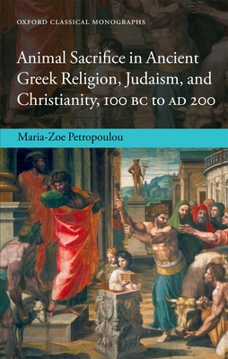 Animal Sacrifice in Ancient Greek Religion, Judaism, and Christianity, 100 BC to AD 200 - Petropoulou, Maria-Zoe