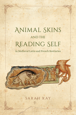 Animal Skins and the Reading Self in Medieval Latin and French Bestiaries - Kay, Sarah