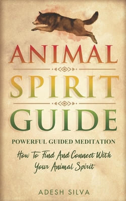 Animal Spirit Guide: Powerful Guided Meditation To Find And Connect With Your Spirit Animal - Silva, Adesh