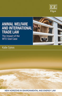 Animal Welfare and International Trade Law: The Impact of the Wto Seal Case - Sykes, Katie