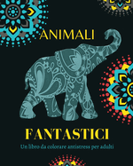 Animali Fantastici: Un libro da colorare antistress per adulti: Sperimenta la vera mindfulness e la pace interiore