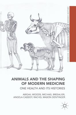 Animals and the Shaping of Modern Medicine: One Health and Its Histories - Woods, Abigail, and Bresalier, Michael, and Cassidy, Angela