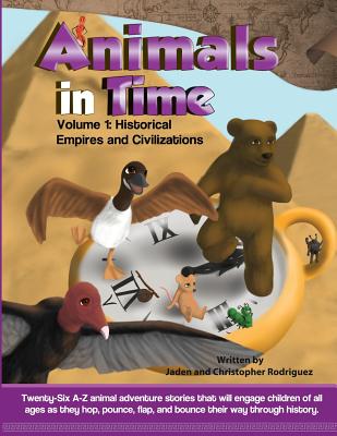 Animals in Time, Volume 1 Storybook: Historical Empires and Civilizations - Rodriguez, Jaden, and Rodriguez, Christopher