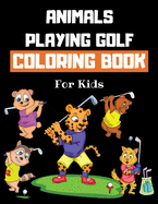 Animals Playing Golf Coloring Book For Kids: Golf Colouring Book for Children 30 Pages of Cute Animals Practicing Golf to Color Funny Golf Gifts for Golfers Boys & Girls