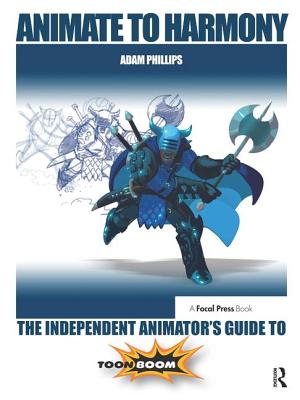 Animate to Harmony: The Independent Animator's Guide to Toon Boom - Phillips, Adam