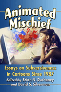 Animated Mischief: Essays on Subversiveness in Cartoons Since 1987
