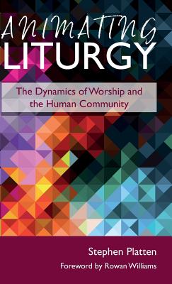 Animating Liturgy: The Dynamics of Worship and the Human Community - Platten, Stephen, and Williams, Rowan, Archbishop (Foreword by), and Bradshaw, Paul Prof (Foreword by)