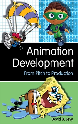 Animation Development: From Pitch to Production - Levy, David B