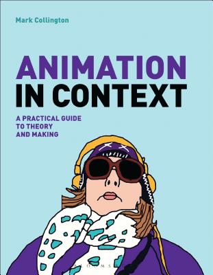 Animation in Context: A Practical Guide to Theory and Making - Collington, Mark