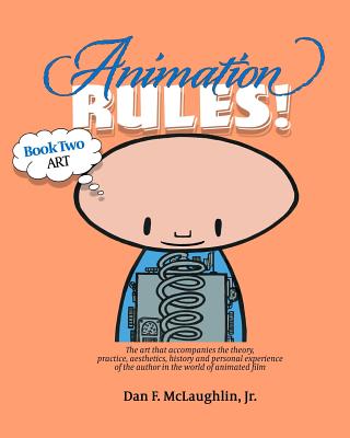 Animation Rules!: Book Two: Art: The art that accompanies the lectures on the theory, practice, aesthetics, history and personal experiences of the author in the world of animated film - McLaughlin Jr, Dan F, and McLaughlin, Dan (Introduction by), and Elmen, Vendi (Designer)
