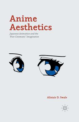 Anime Aesthetics: Japanese Animation and the 'Post-Cinematic' Imagination - Swale, Alistair D