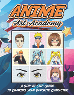 Anime Art Academy: A Step-by-Step Guide to Drawing Your Favorite Characters: Unleash Your Inner Artist Learn to Draw Awesome Anime and Manga Characters A Drawing Guide for Kids, Teens, and Adults