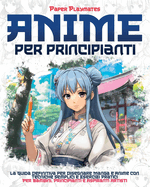 Anime per Principianti: La Guida per Principianti per Disegnare Manga e Anime con Tecniche Semplici e Esercizi Pratici per Bambini e Aspiranti Artisti