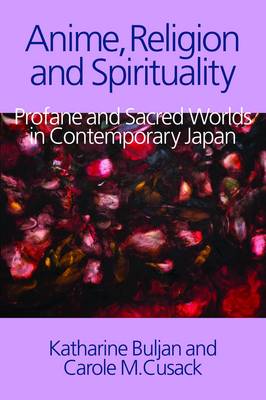 Anime, Religion and Spirituality: Profane and Sacred Worlds in Contemporary Japan - Buljan, Katharine, and Cusack, Carole M.