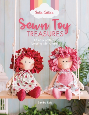 Anita Catita's Sewn Toy Treasures: 15 Easy Patterns Bursting with Charm - Reis, Sandra