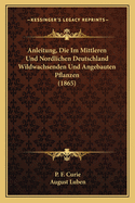 Anleitung, Die Im Mittleren Und Nordlichen Deutschland Wildwachsenden Und Angebauten Pflanzen (1865)