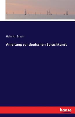 Anleitung Zur Deutschen Sprachkunst - Braun, Heinrich