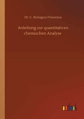 Anleitung zur quantitativen chemischen Analyse - Fresenius, C Remigius, Dr.