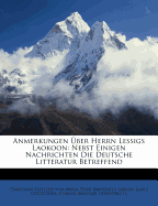 Anmerkungen ?ber Herrn Lessigs Laokoon: Nebst Einigen Nachrichten Die Deutsche Litteratur Betreffend