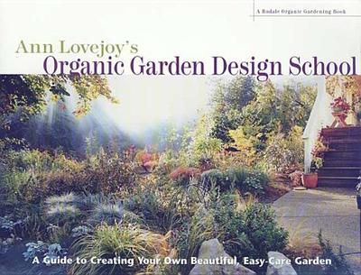 Ann Lovejoy's Organic Garden Design School: A Guide for Creating Your Own Beautiful, Easy-Care Garden - Lovejoy, Ann