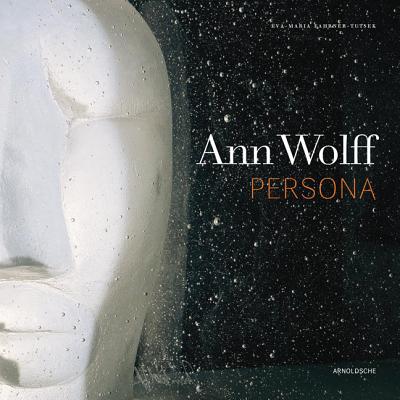 Ann Wolff: Persona - Fahrner-Tutsek, Eva-Maria, and Gisbourne, Mark (Contributions by), and Weschenfelder, Klaus (Foreword by)