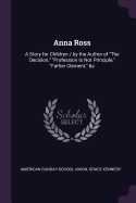 Anna Ross: A Story for Children / By the Author of the Decision, Profession Is Not Principle, Father Clement, &C