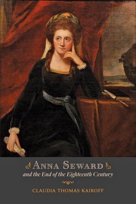 Anna Seward and the End of the Eighteenth Century - Kairoff, Claudia T