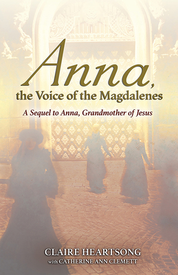 Anna, the Voice of the Magdalenes: A Sequel to Anna, Grandmother of Jesus - Heartsong, Claire, and Clemett, Catherine Ann (Contributions by)