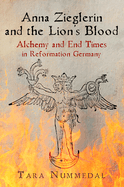 Anna Zieglerin and the Lion's Blood: Alchemy and End Times in Reformation Germany