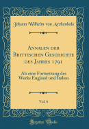 Annalen Der Brittischen Geschichte Des Jahres 1791, Vol. 6: ALS Eine Fortsetzung Des Werks England Und Italien (Classic Reprint)