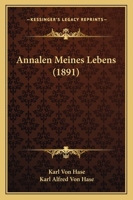 Annalen Meines Lebens (1891) - Hase, Karl Von, and Hase, Karl Alfred Von (Editor)