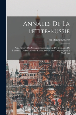 Annales De La Petite-russie: Ou, Histoire Des Cosaques-saporogues Et Des Cosaques De L'ukraine, Ou De La Petite-russie, Depuis Leur Origine Jusqu' Nos Jours - Schrer, Jean-Benot