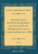 Annales de la Socit Acadmique de Nantes Et Du Dpartement de la Loire-Infrieure, 1886, Vol. 37 (Classic Reprint)