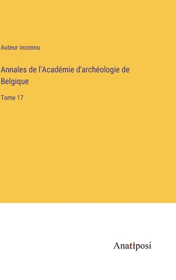 Annales de l'Acad?mie d'arch?ologie de Belgique: Tome 17 - Auteur Inconnu