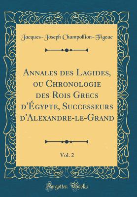 Annales Des Lagides, Ou Chronologie Des Rois Grecs d'?gypte, Successeurs d'Alexandre-Le-Grand, Vol. 2 (Classic Reprint) - Champollion-Figeac, Jacques-Joseph