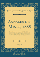 Annales Des Mines, 1888, Vol. 7: Partie Administrative, Ou Recueil de Lois, Dcrets, Arrts Et Autres Actes Concernant Les Mines, Les Carrires, Les Sources d'Eaux Minrales, Les Appareils  Vapeur Et l'Exploitation Des Chemins de Fer