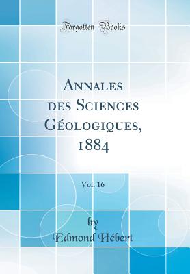 Annales Des Sciences Gologiques, 1884, Vol. 16 (Classic Reprint) - Hebert, Edmond