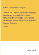 Annales des Sciences Naturelles Botaniques; Comprenant la zoologie, la botanique, l'anatomie et la physiologie compare des dux rgnes et l'histoire des corps organiss fossiles; Botanique: Tome 11