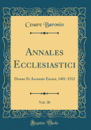 Annales Ecclesiastici, Vol. 30: Denuo Et Accurate Excusi, 1481-1512 (Classic Reprint)