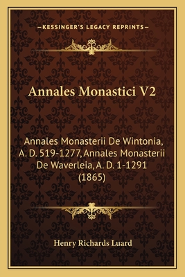 Annales Monastici V2: Annales Monasterii de Wintonia, A. D. 519-1277, Annales Monasterii de Waverleia, A. D. 1-1291 (1865) - Luard, Henry Richards (Editor)