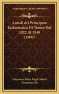 Annali del Principato Ecclesiastico Di Trento Dal 1022 Al 1540 (1860)