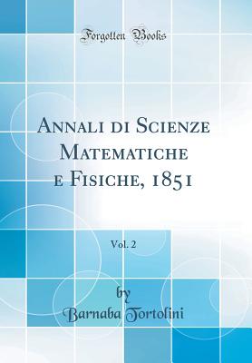 Annali Di Scienze Matematiche E Fisiche, 1851, Vol. 2 (Classic Reprint) - Tortolini, Barnaba