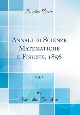 Annali Di Scienze Matematiche E Fisiche, 1856, Vol. 7 (Classic Reprint) - Tortolini, Barnaba