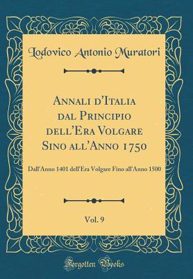 Annali d'Italia Dal Principio Dell'era Volgare Sino All'anno 1750, Vol. 9: Dall'anno 1401 Dell'era Volgare Fino All'anno 1500 (Classic Reprint) - Muratori, Lodovico Antonio