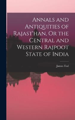 Annals and Antiquities of Rajast'han, Or the Central and Western Rajpoot State of India - Tod, James